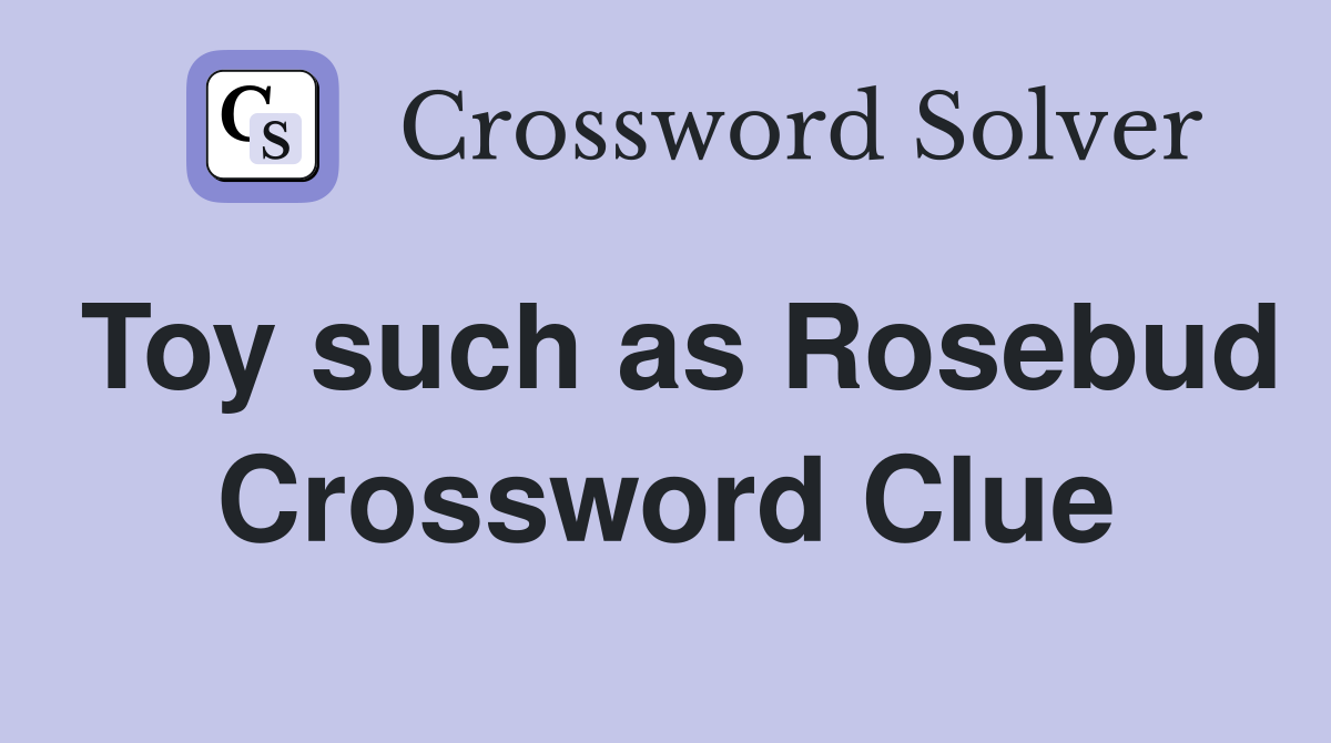 Toy such as Rosebud Crossword Clue