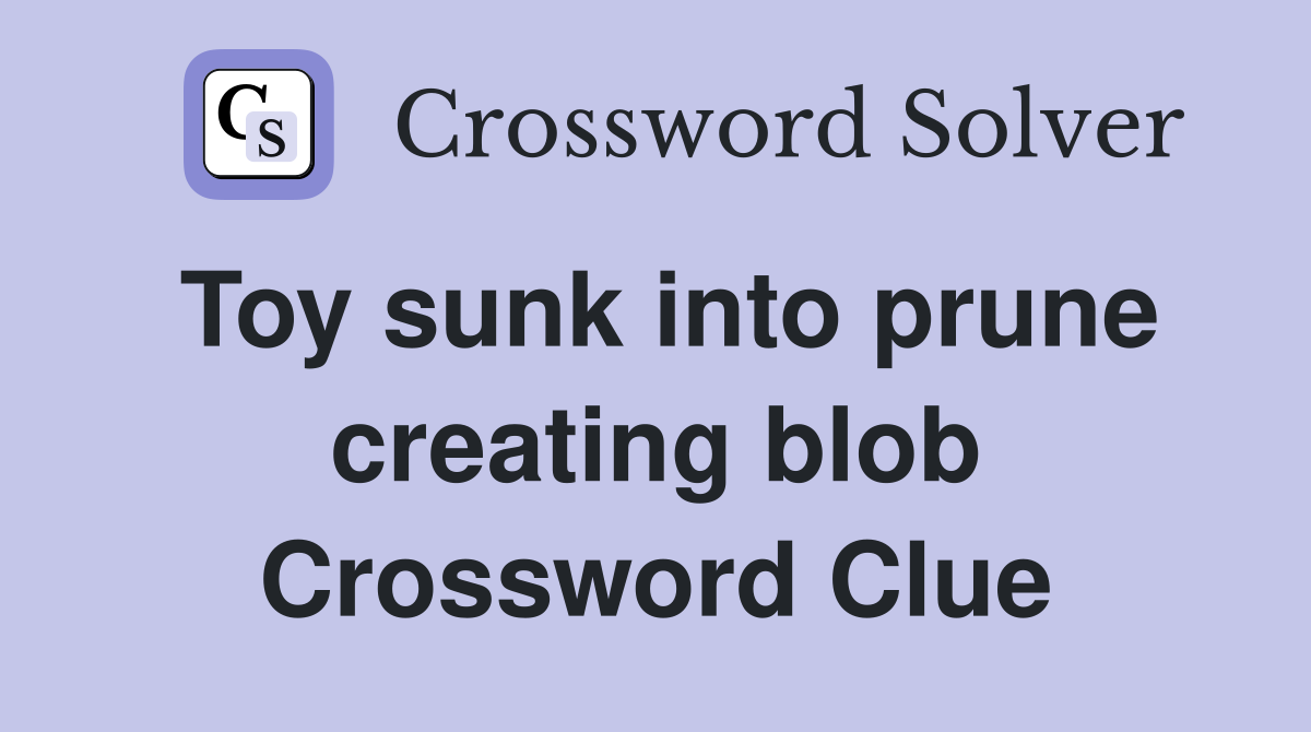 Toy sunk into prune creating blob Crossword Clue
