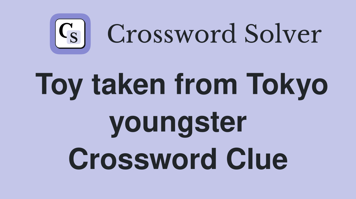 Toy taken from Tokyo youngster Crossword Clue