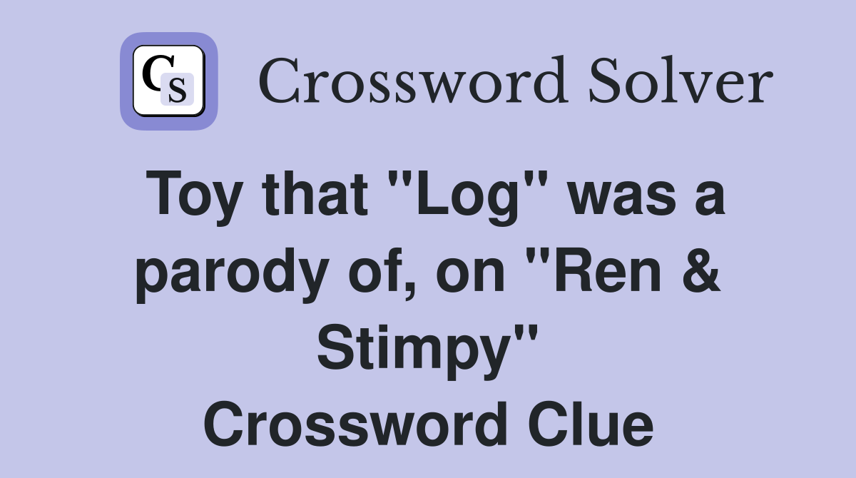 Toy that "Log" was a parody of, on "Ren & Stimpy" Crossword Clue