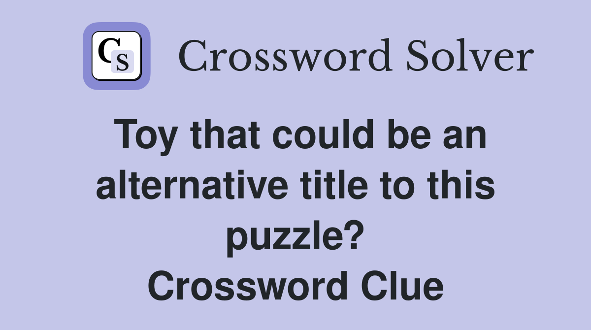 Toy that could be an alternative title to this puzzle? Crossword Clue