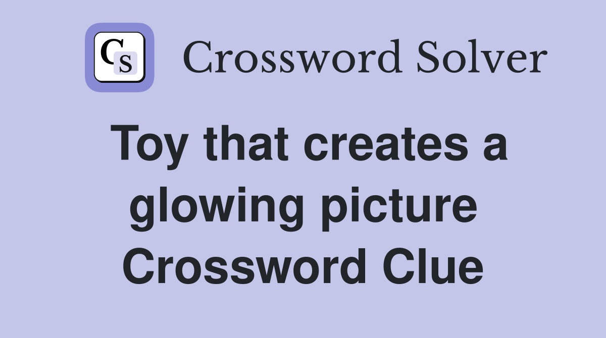 Toy that creates a glowing picture Crossword Clue