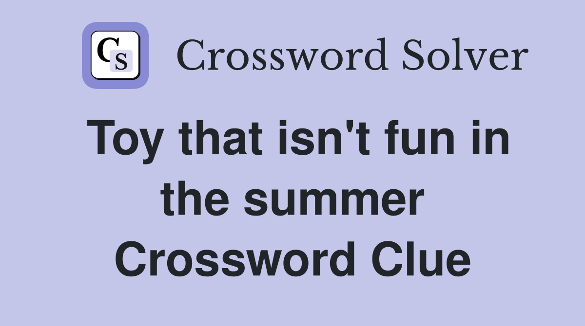Toy that isn't fun in the summer Crossword Clue