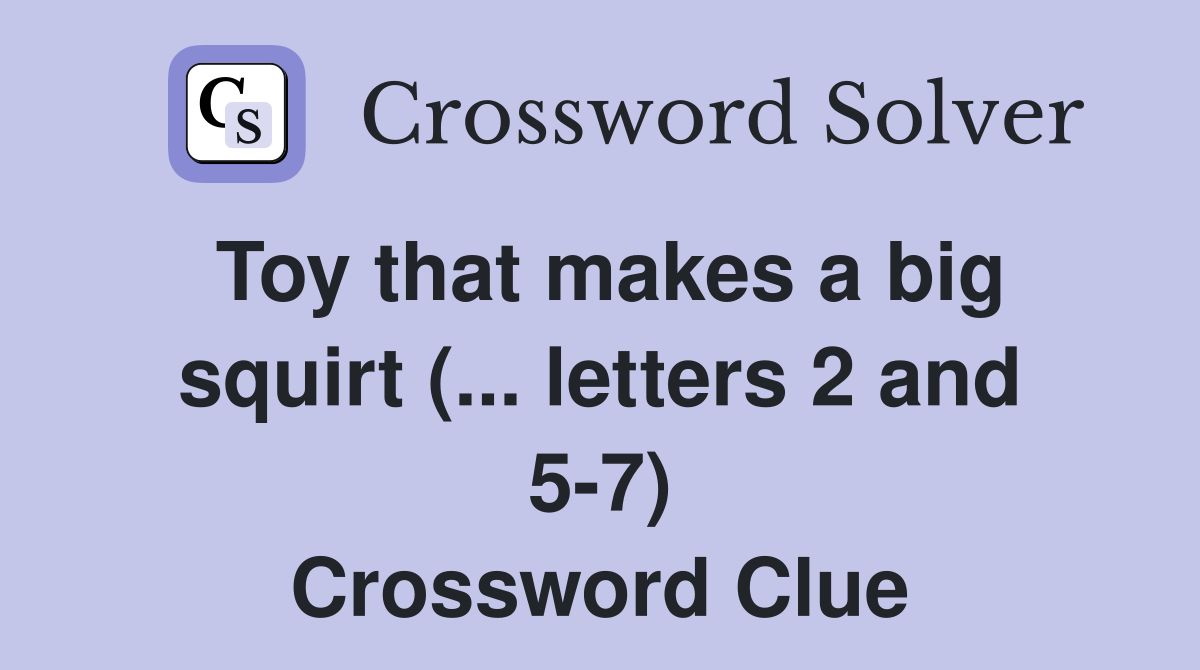 Toy that makes a big squirt (... letters 2 and 5-7) Crossword Clue