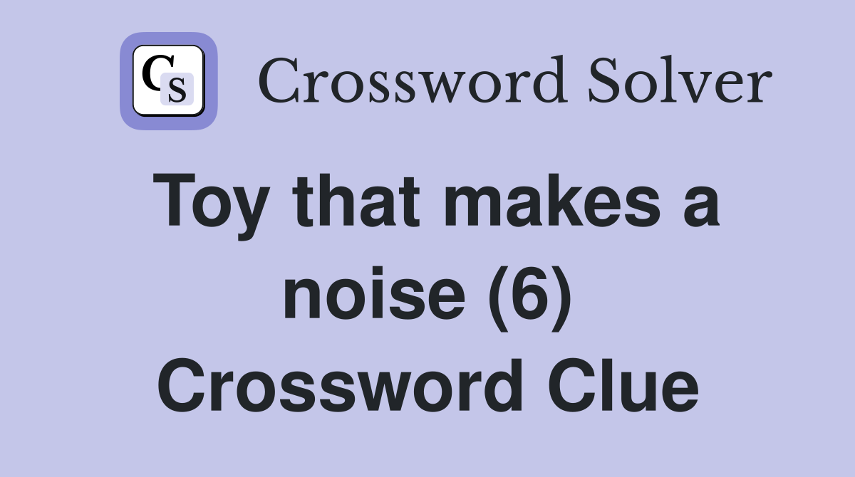 Toy that makes a noise (6) Crossword Clue