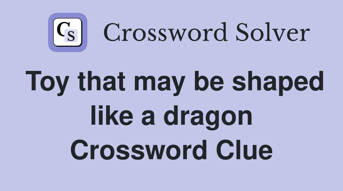 Toy that may be shaped like a dragon Crossword Clue