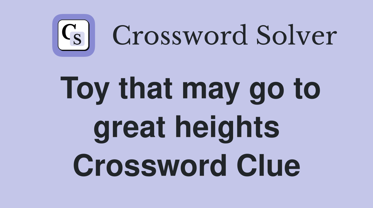 Toy that may go to great heights Crossword Clue
