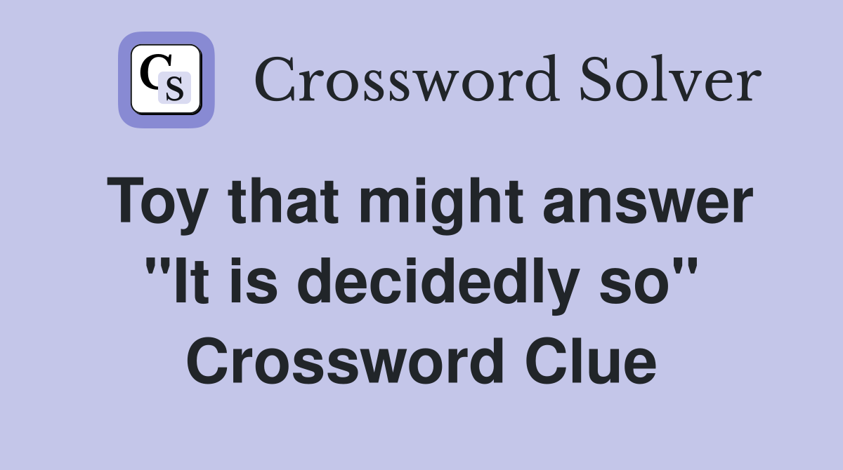 Toy that might answer "It is decidedly so" Crossword Clue