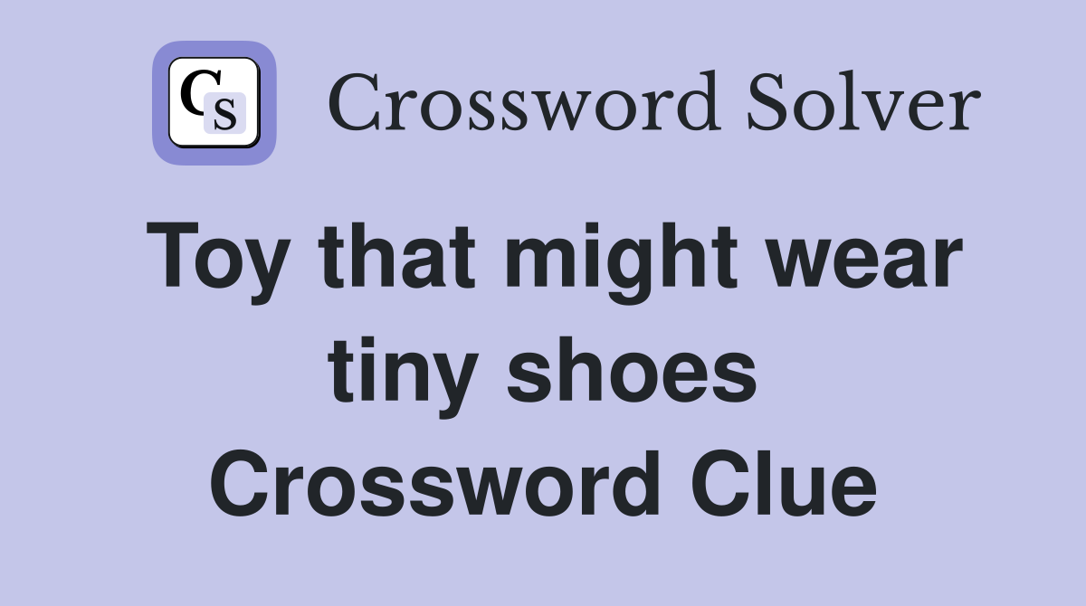 Toy that might wear tiny shoes Crossword Clue