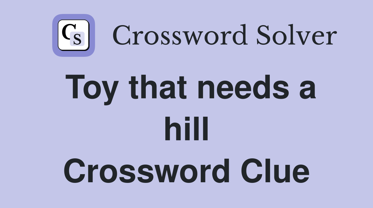 Toy that needs a hill Crossword Clue