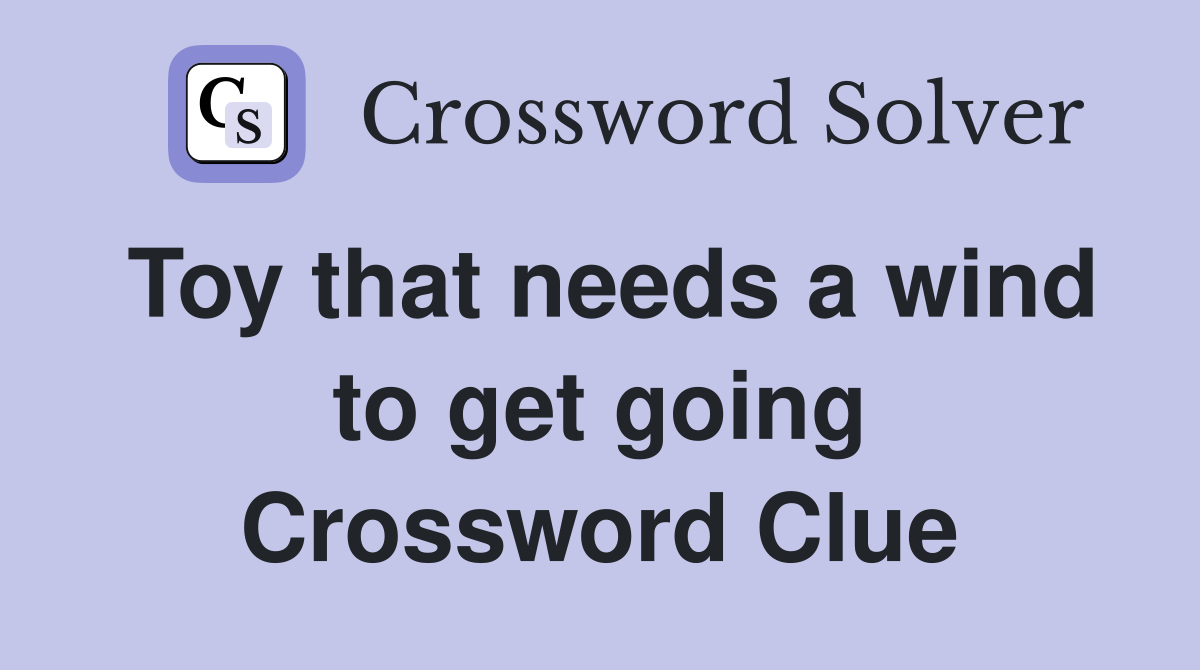Toy that needs a wind to get going Crossword Clue