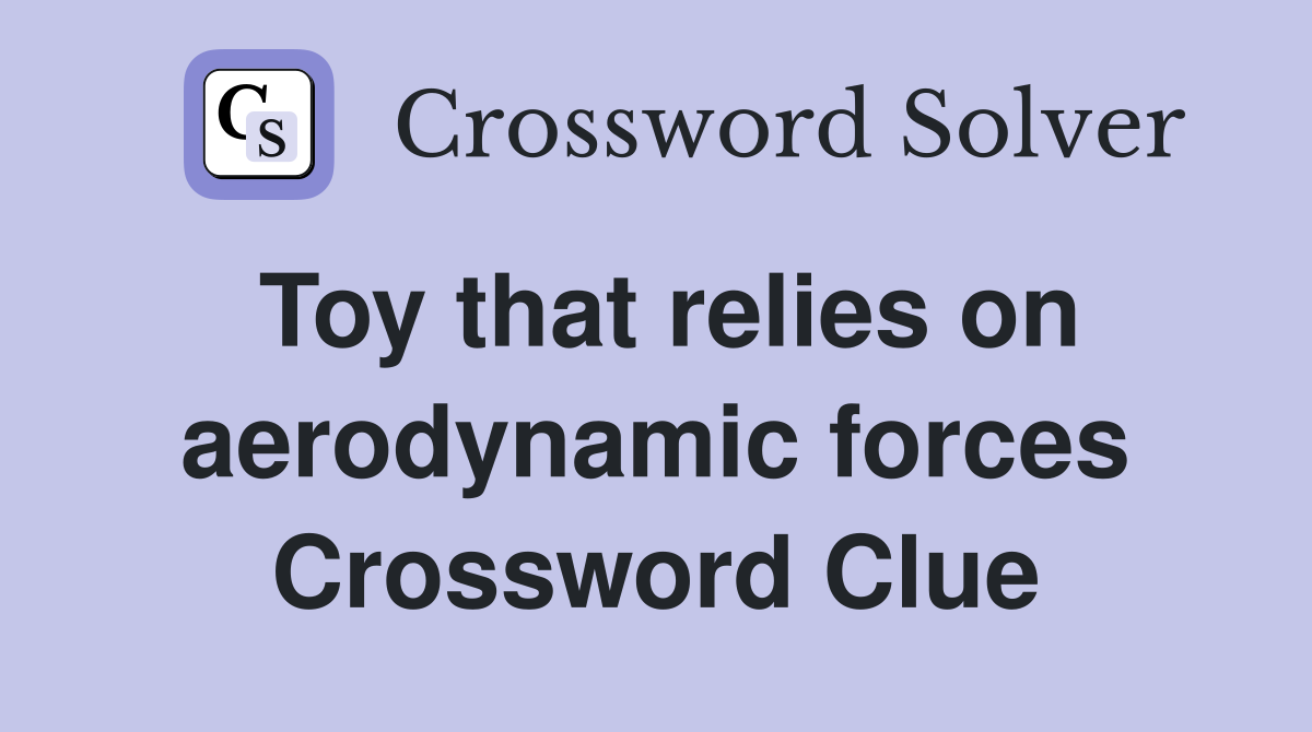 Toy that relies on aerodynamic forces Crossword Clue