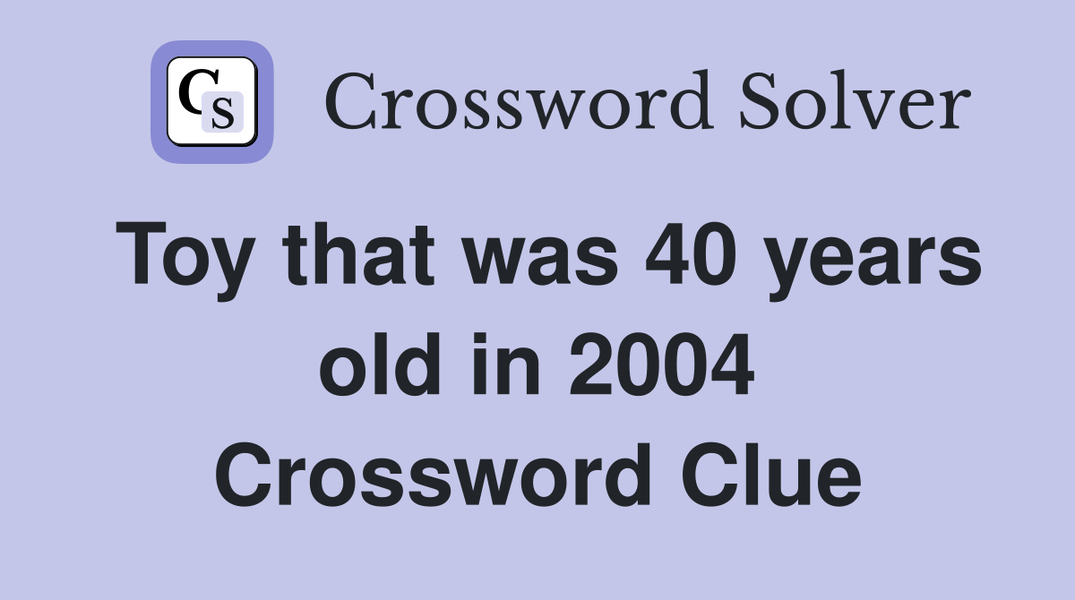 Toy that was 40 years old in 2004 Crossword Clue
