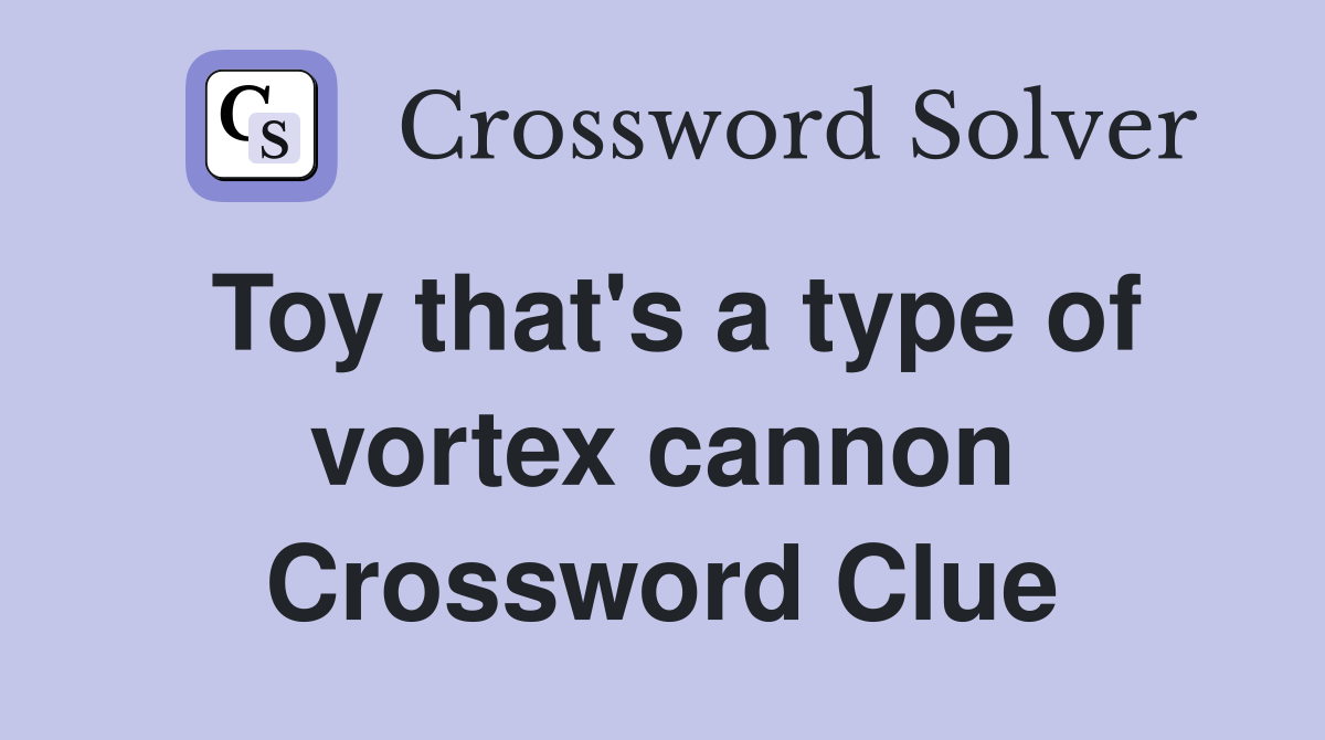 Toy that's a type of vortex cannon Crossword Clue