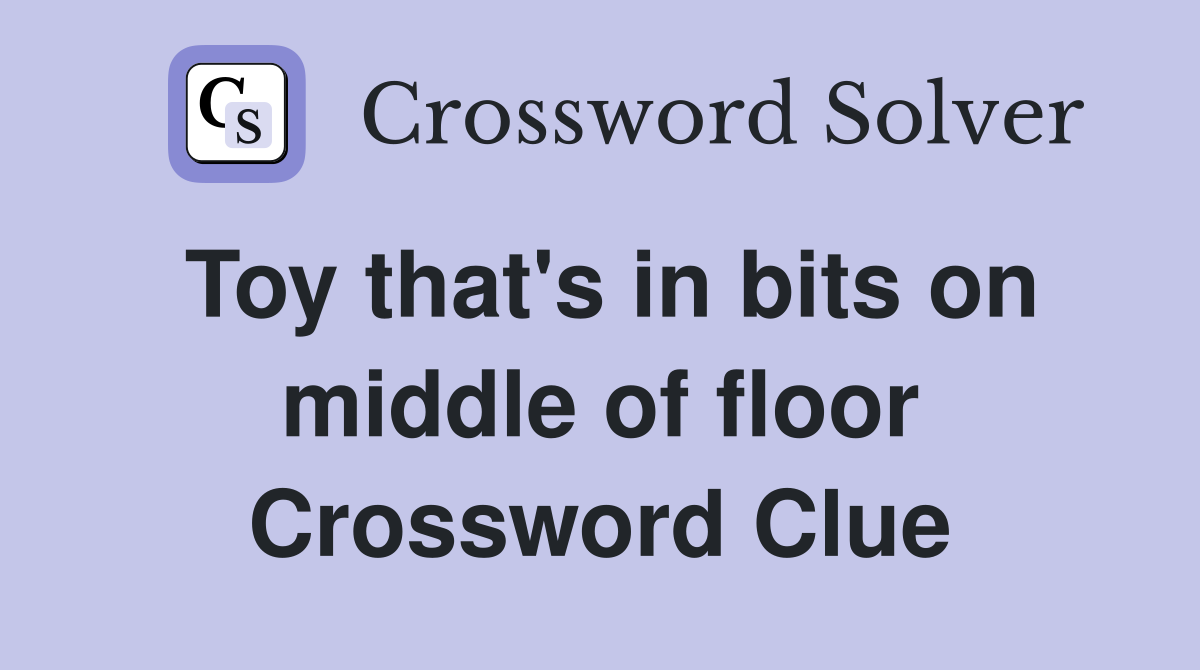 Toy that's in bits on middle of floor Crossword Clue