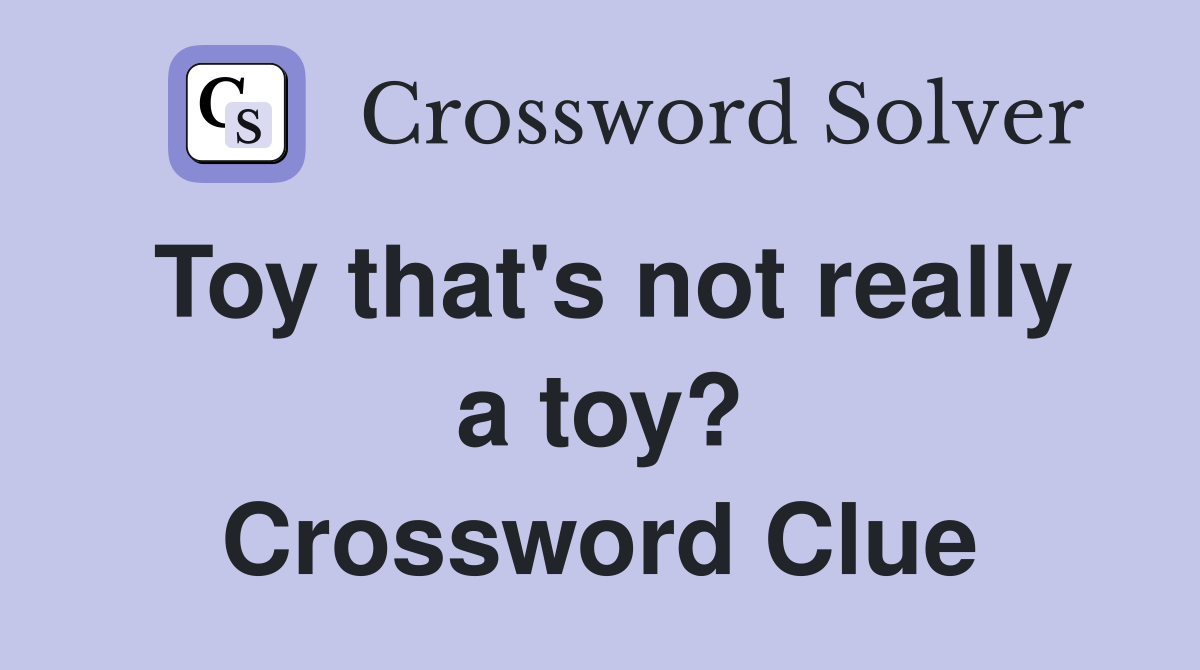 Toy that's not really a toy? Crossword Clue