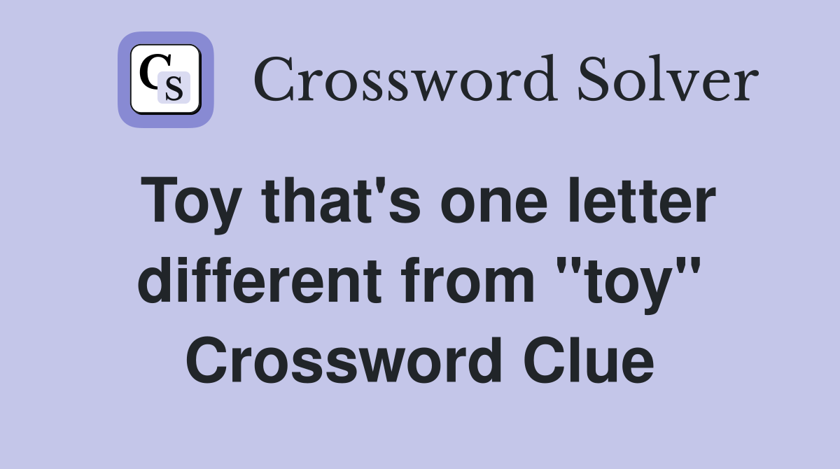 Toy that's one letter different from "toy" Crossword Clue