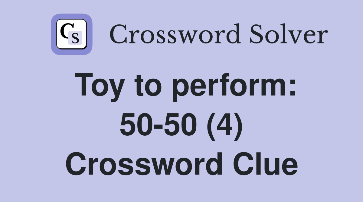 Toy to perform: 50-50 (4) Crossword Clue