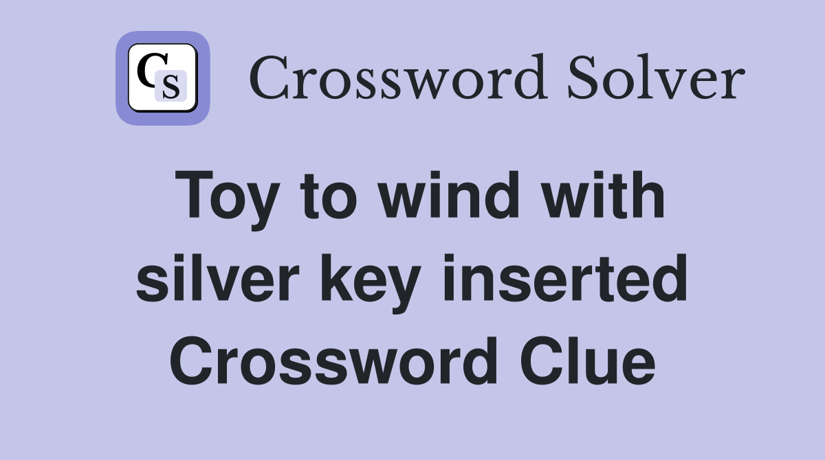Toy to wind with silver key inserted Crossword Clue
