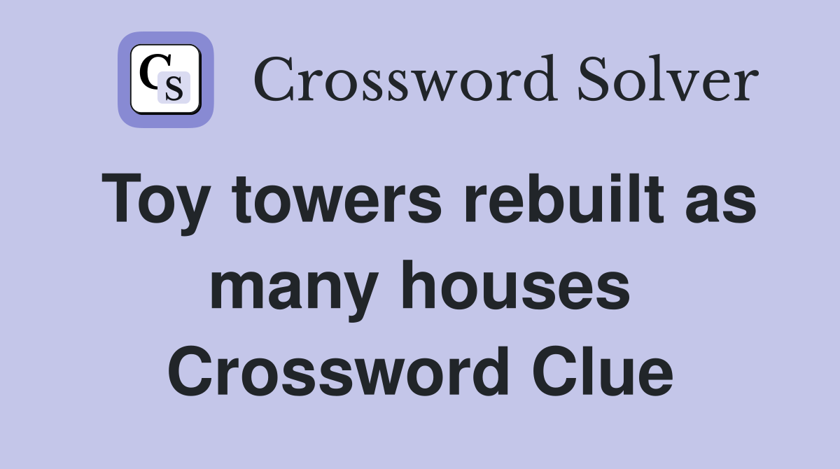 Toy towers rebuilt as many houses Crossword Clue