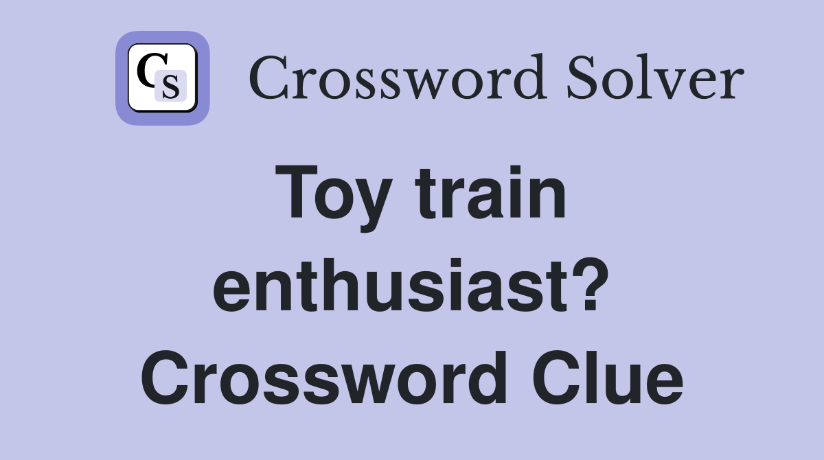 Toy train enthusiast? Crossword Clue