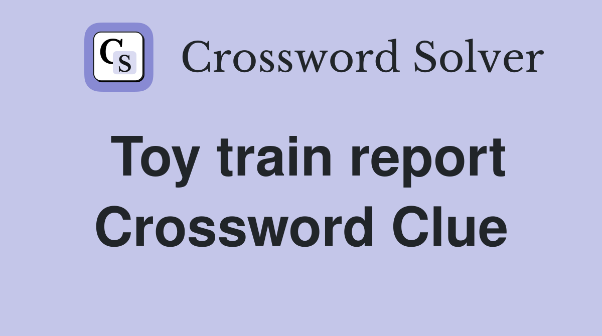 Toy train report Crossword Clue