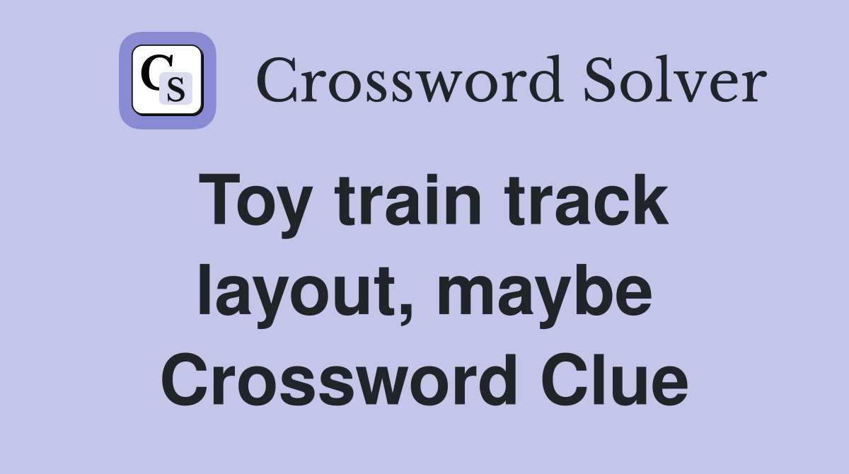 Toy train track layout, maybe Crossword Clue