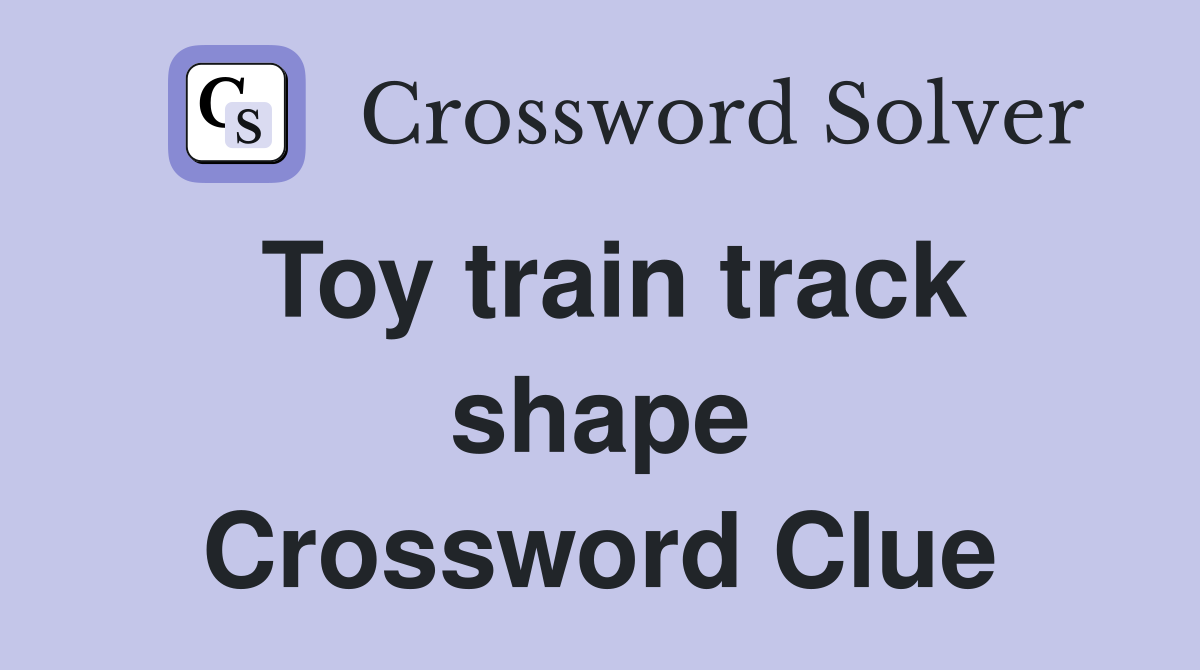 Toy train track shape Crossword Clue