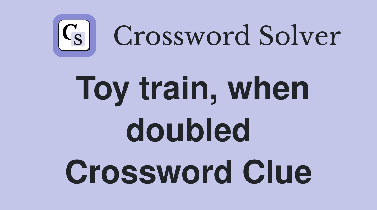 Toy train, when doubled Crossword Clue