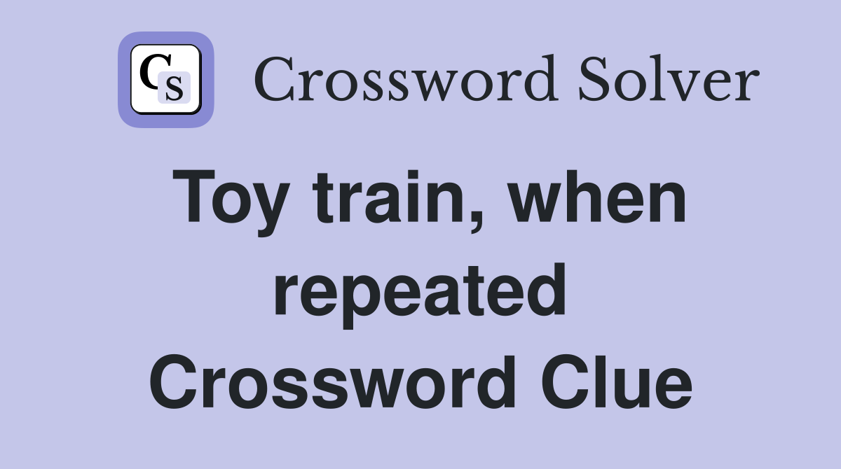 Toy train, when repeated Crossword Clue