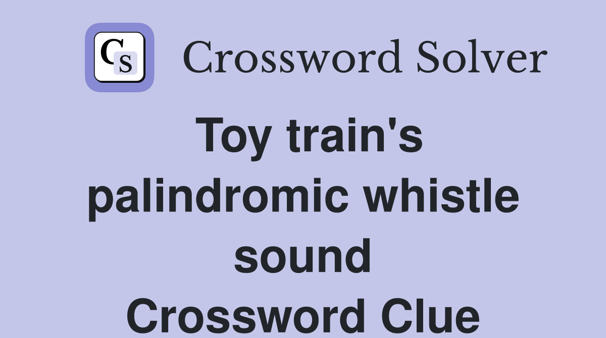 Toy train's palindromic whistle sound Crossword Clue