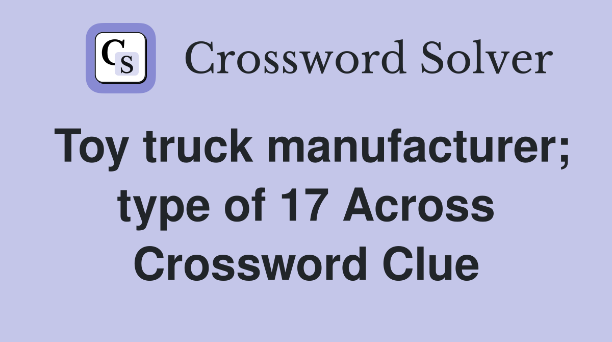 Toy truck manufacturer; type of 17 Across Crossword Clue