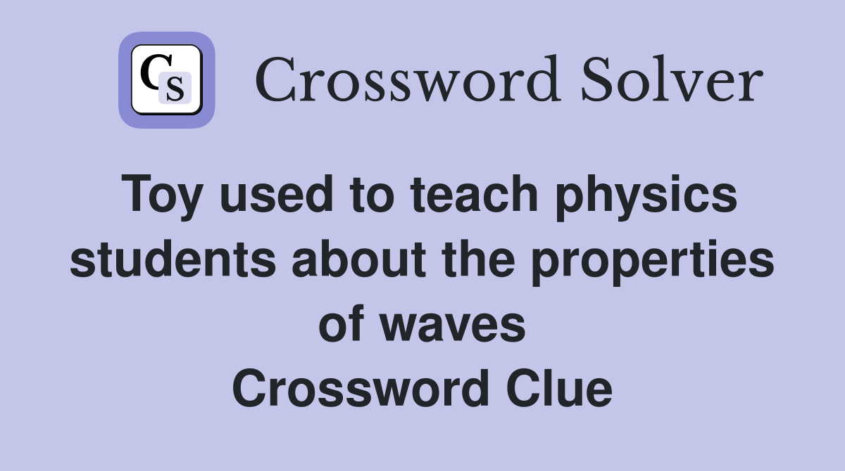 Toy used to teach physics students about the properties of waves Crossword Clue