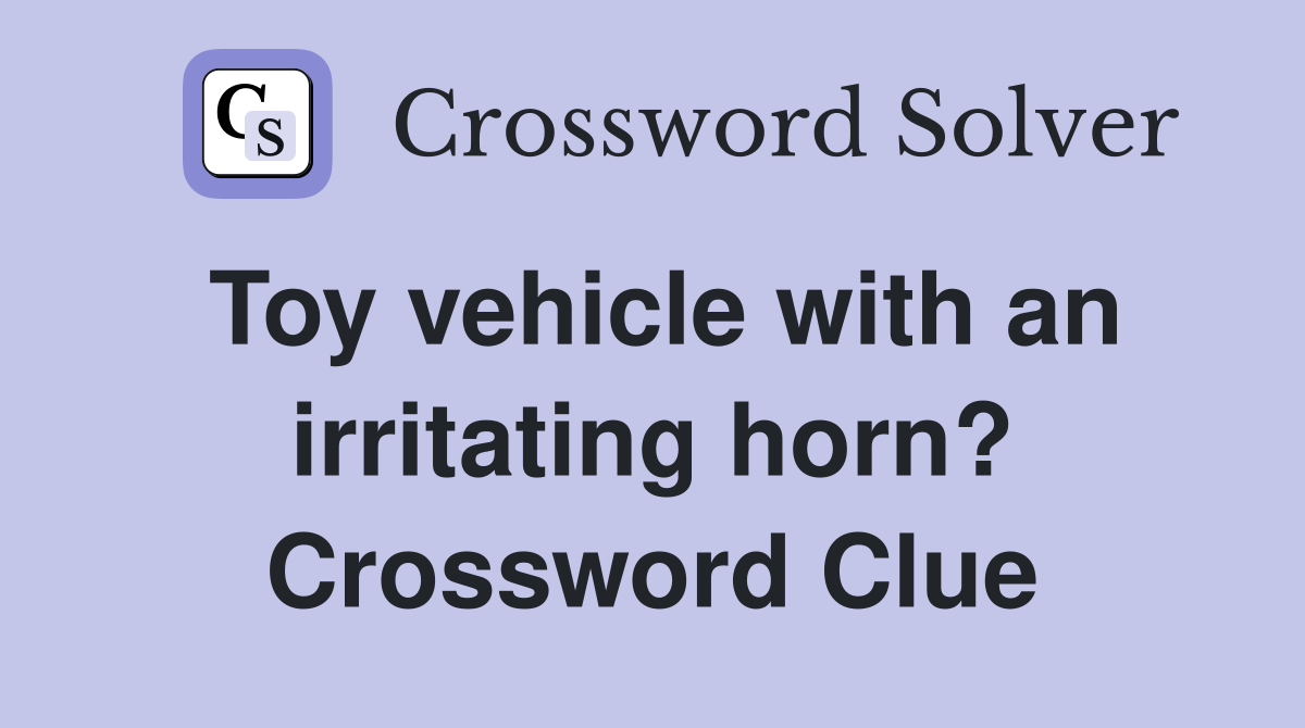 Toy vehicle with an irritating horn? Crossword Clue