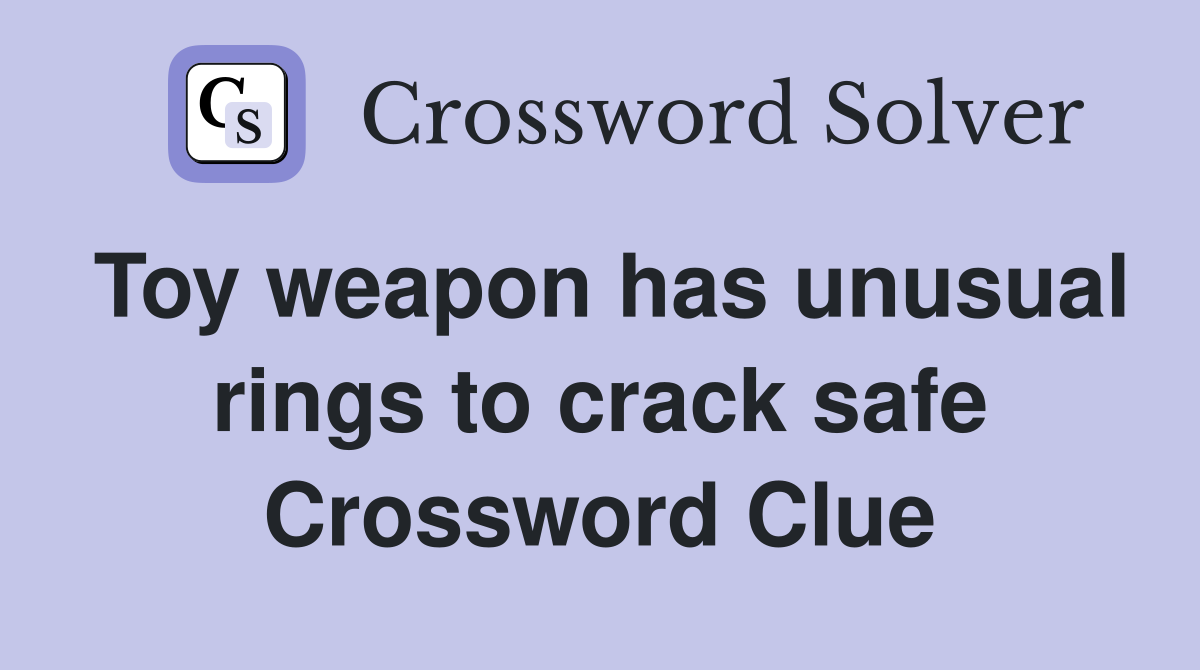 Toy weapon has unusual rings to crack safe Crossword Clue