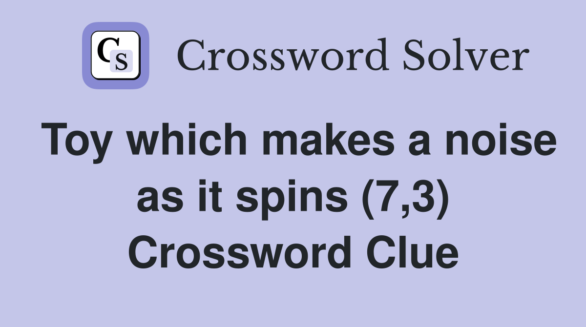 Toy which makes a noise as it spins (7,3) Crossword Clue