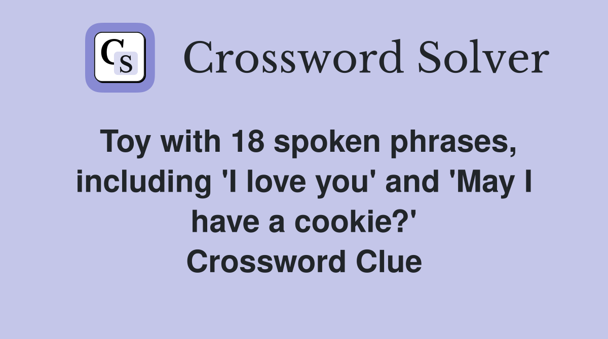 Toy with 18 spoken phrases, including 'I love you' and 'May I have a cookie?' Crossword Clue