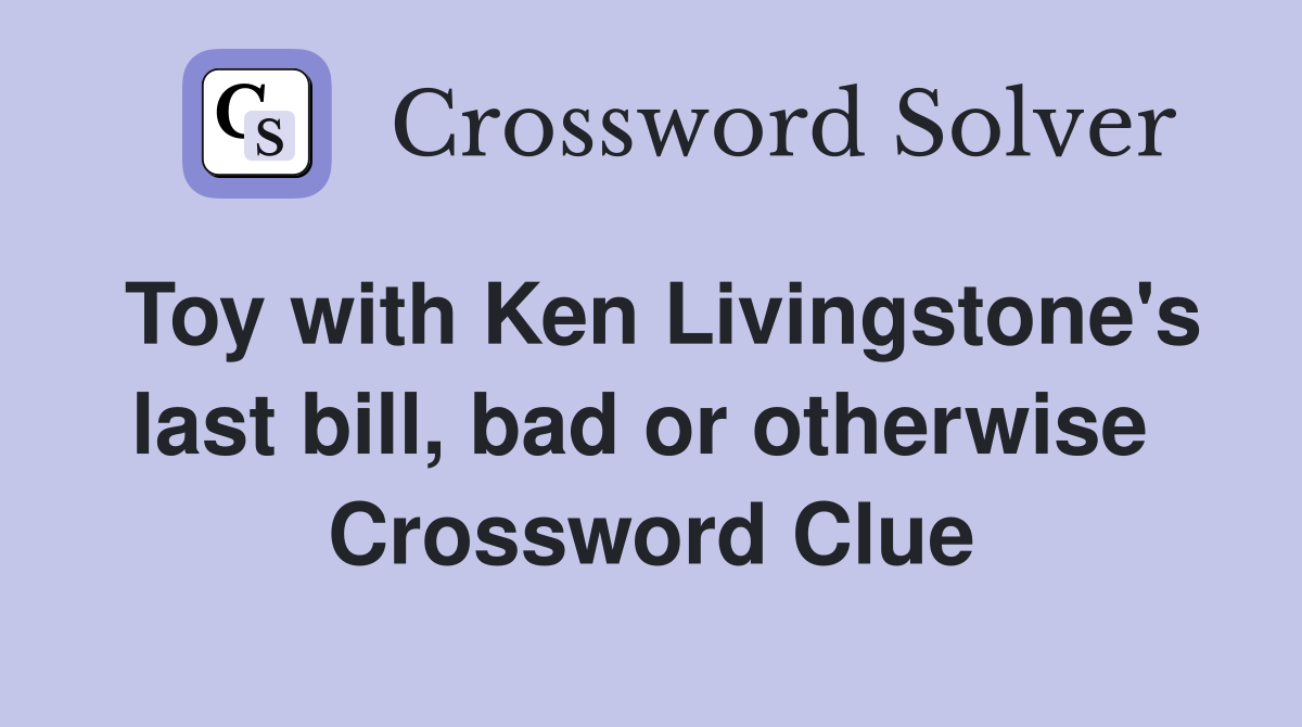 Toy with Ken Livingstone's last bill, bad or otherwise  Crossword Clue