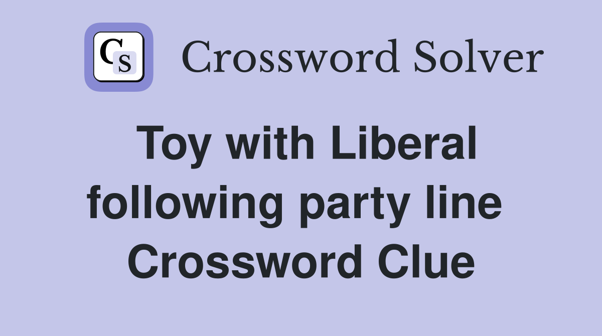 Toy with Liberal following party line  Crossword Clue