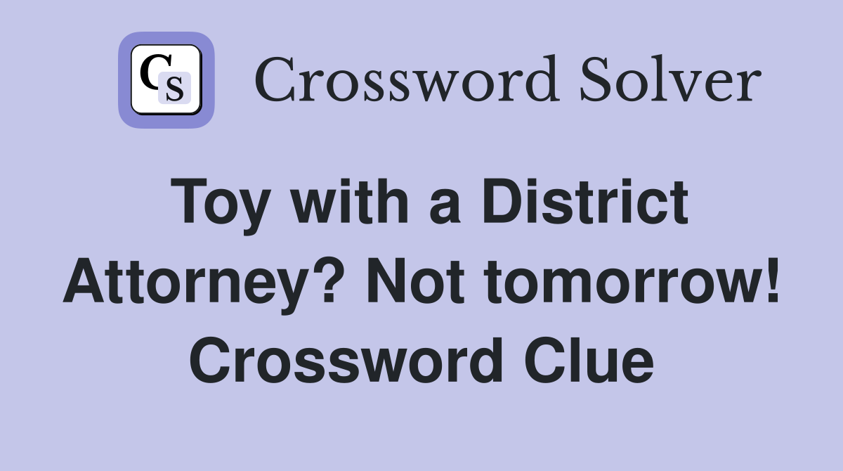 Toy with a District Attorney? Not tomorrow! Crossword Clue