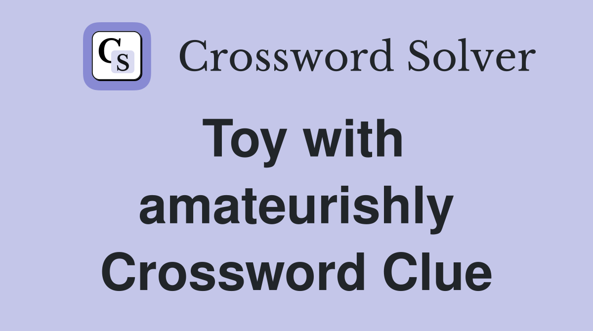 Toy with amateurishly Crossword Clue