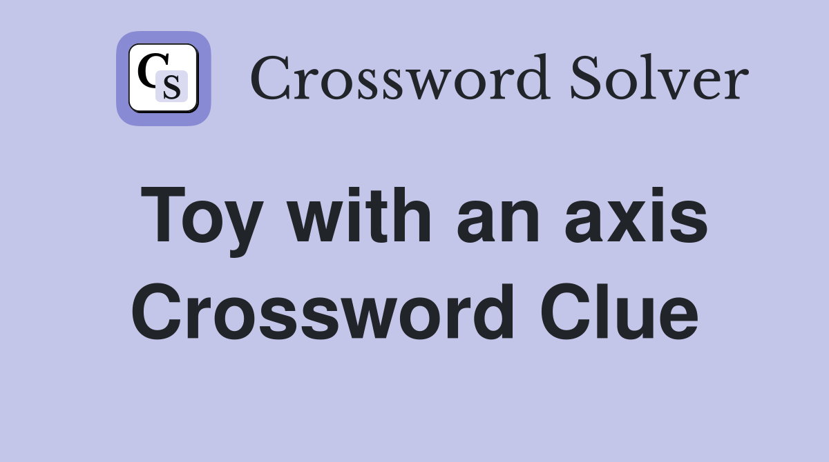 Toy with an axis Crossword Clue