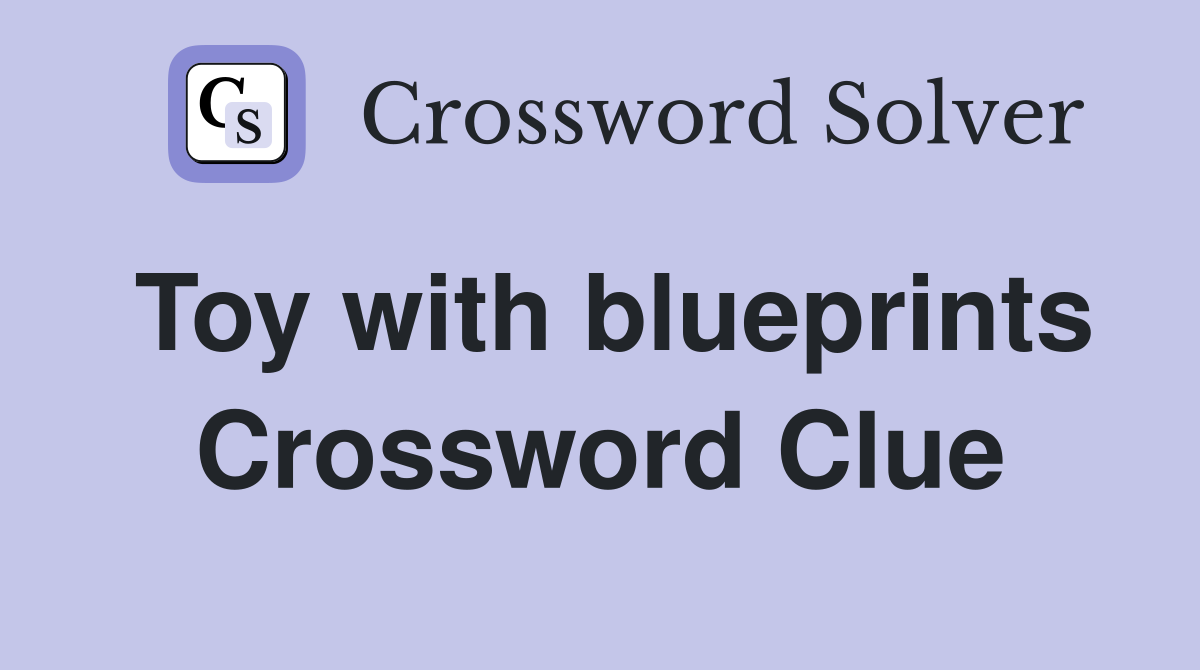 Toy with blueprints Crossword Clue