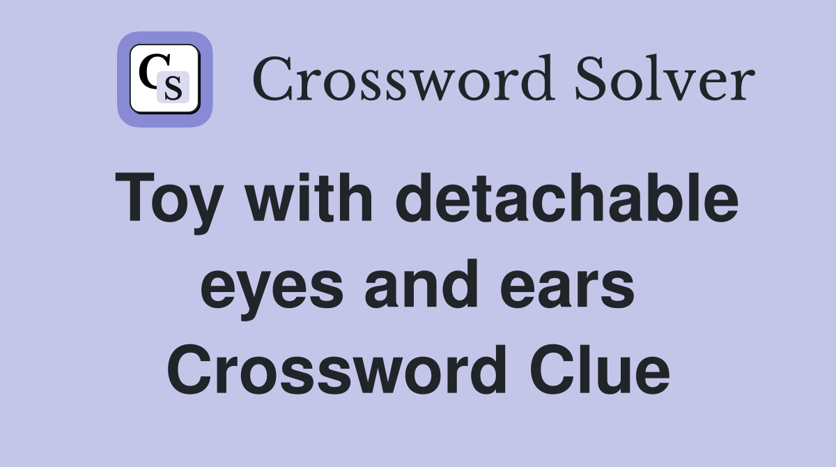 Toy with detachable eyes and ears Crossword Clue