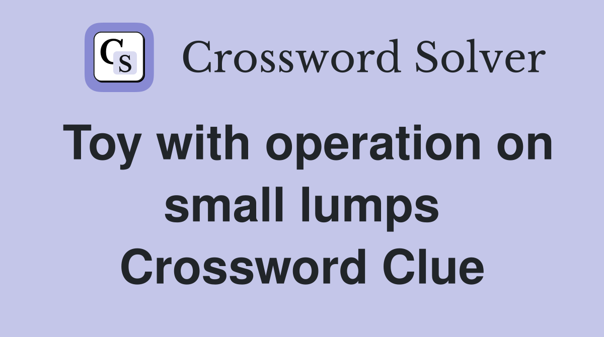 Toy with operation on small lumps Crossword Clue