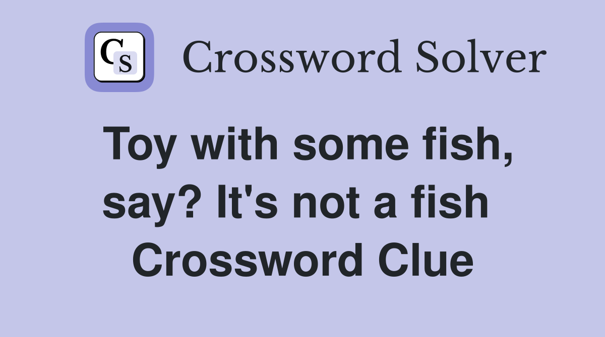 Toy with some fish, say? It's not a fish  Crossword Clue