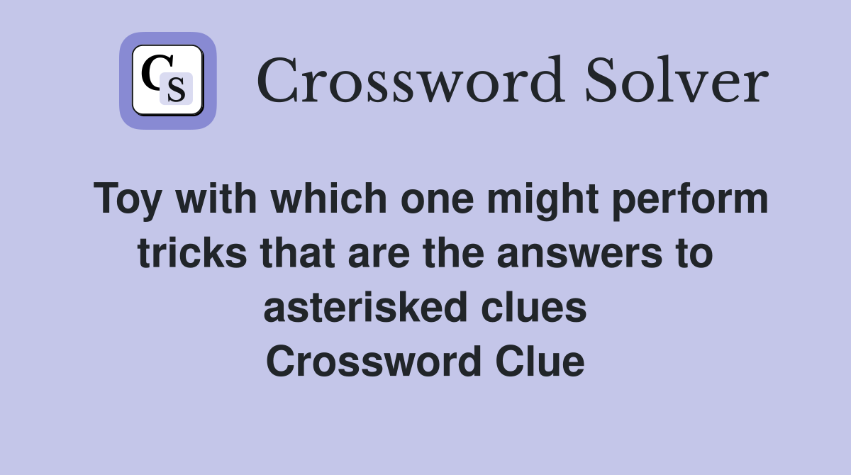 Toy with which one might perform tricks that are the answers to asterisked clues Crossword Clue