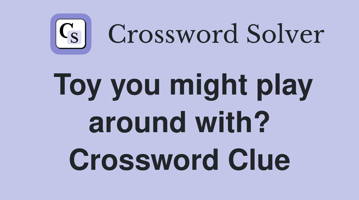 Toy you might play around with? Crossword Clue