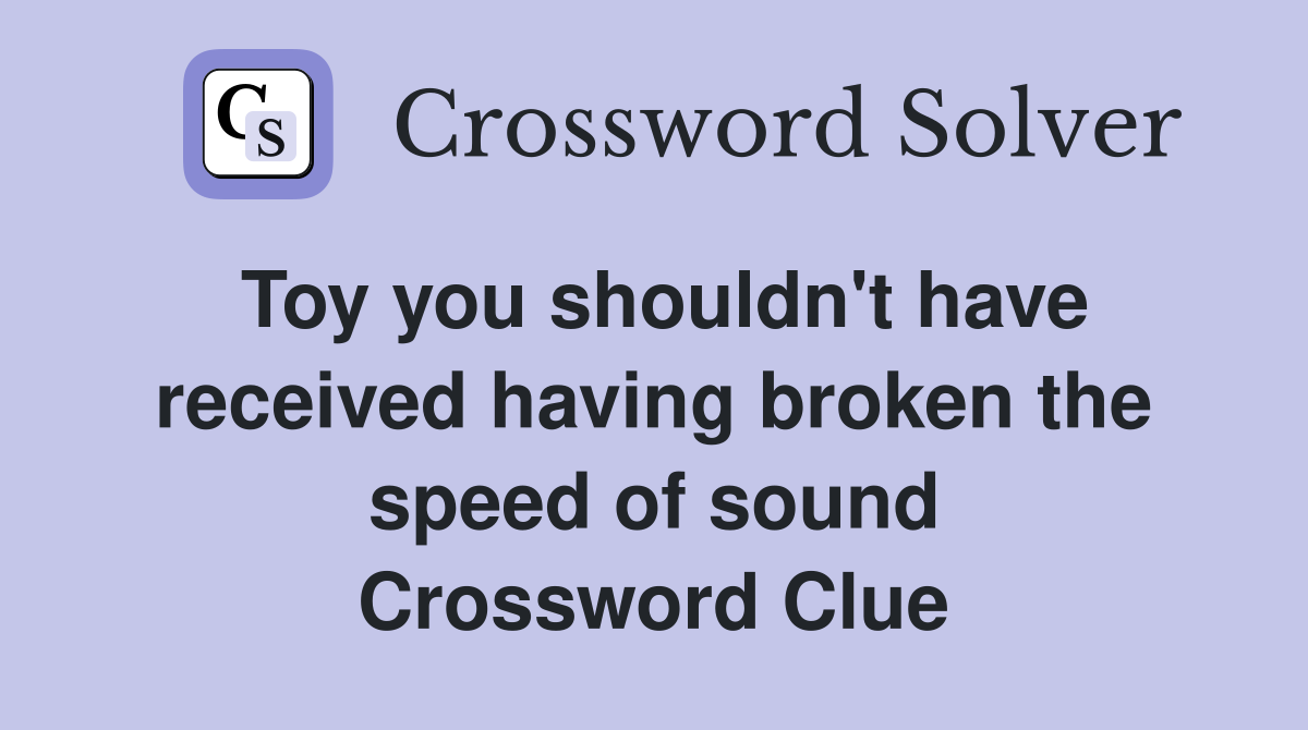 Toy you shouldn't have received having broken the speed of sound Crossword Clue