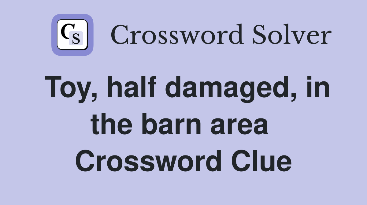 Toy, half damaged, in the barn area  Crossword Clue